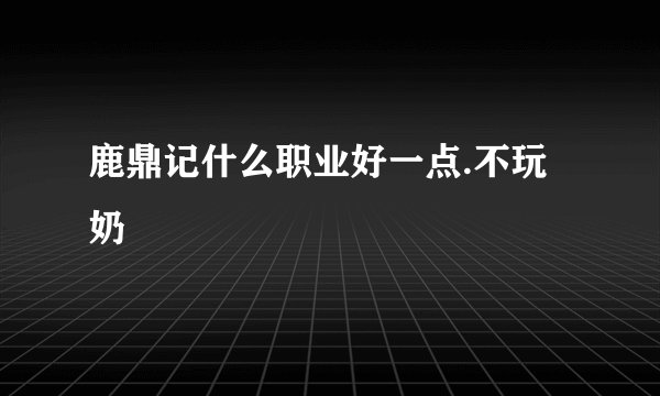 鹿鼎记什么职业好一点.不玩奶