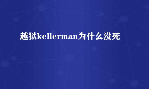 越狱kellerman为什么没死