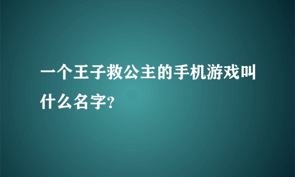 一个王子救公主的手机游戏叫什么名字？