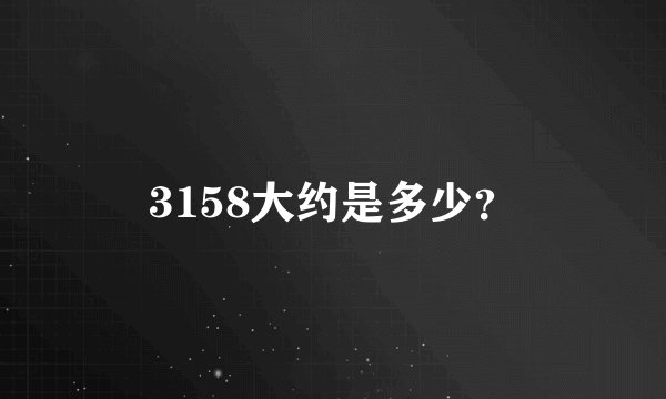 3158大约是多少？