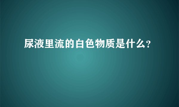 尿液里流的白色物质是什么?