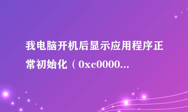 我电脑开机后显示应用程序正常初始化（0xc0000022）失败？