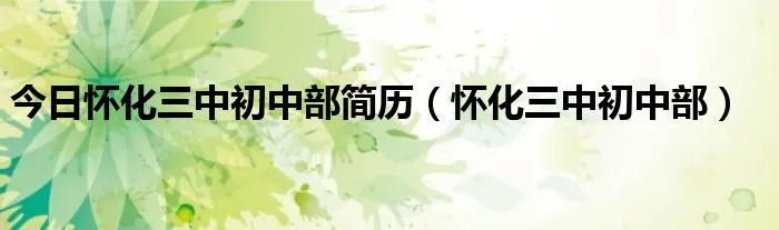 今日怀化三中初中部简历（怀化三中初中部）