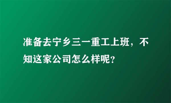 准备去宁乡三一重工上班，不知这家公司怎么样呢？
