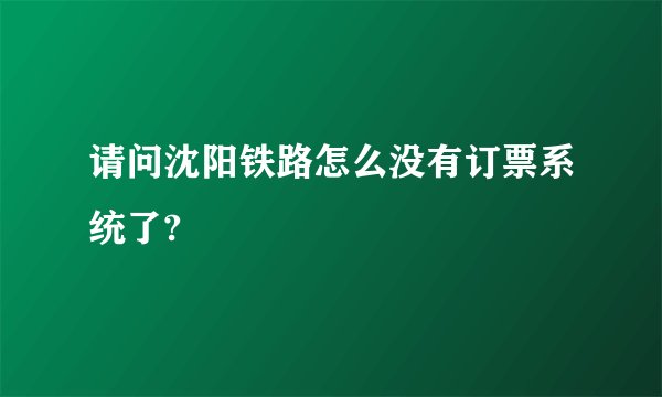 请问沈阳铁路怎么没有订票系统了?