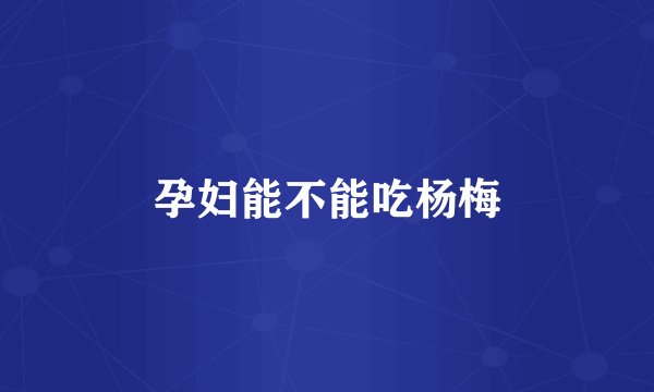 孕妇能不能吃杨梅