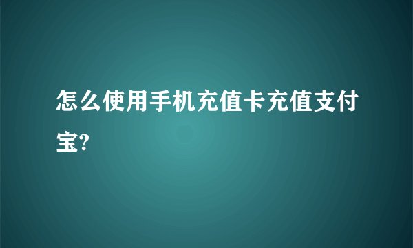 怎么使用手机充值卡充值支付宝?