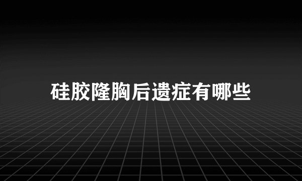 硅胶隆胸后遗症有哪些
