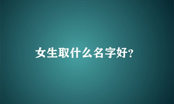 女生取什么名字好？