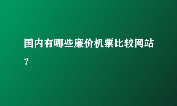 国内有哪些廉价机票比较网站？