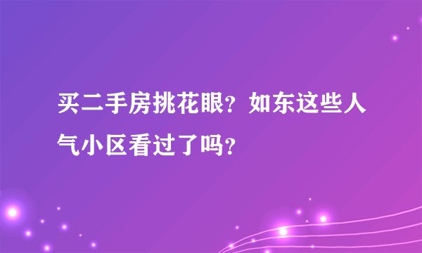 买二手房挑花眼？如东这些人气小区看过了吗？