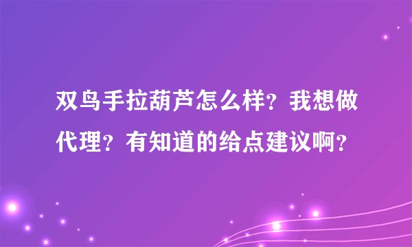 双鸟手拉葫芦怎么样？我想做代理？有知道的给点建议啊？
