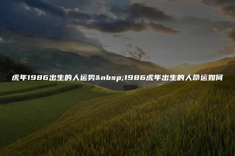 虎年1986出生的人运势 1986虎年出生的人命运如何