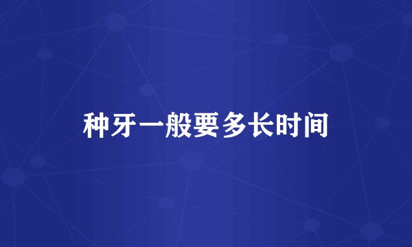 种牙一般要多长时间