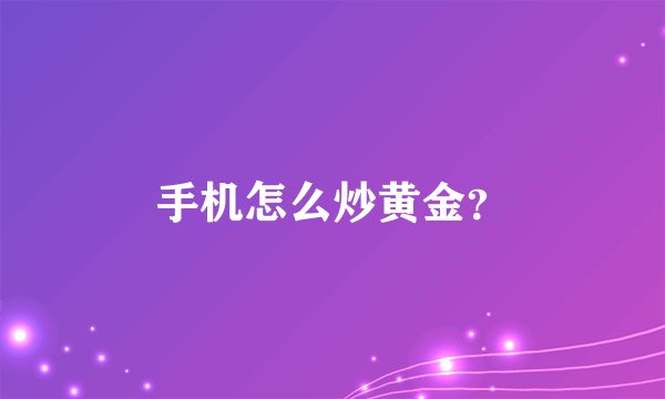 手机怎么炒黄金？