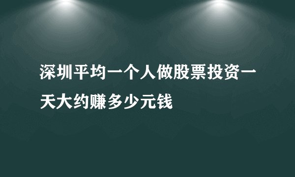 深圳平均一个人做股票投资一天大约赚多少元钱