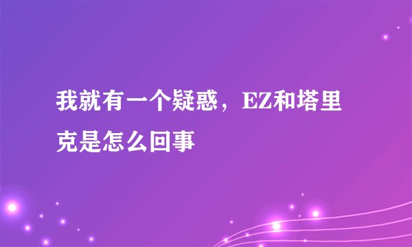 我就有一个疑惑，EZ和塔里克是怎么回事