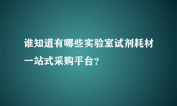 谁知道有哪些实验室试剂耗材一站式采购平台？