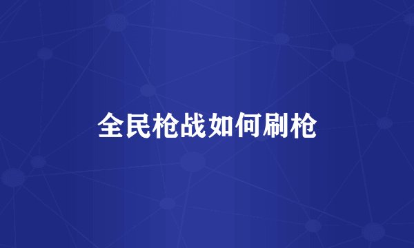 全民枪战如何刷枪