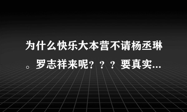 为什么快乐大本营不请杨丞琳。罗志祥来呢？？？要真实。。有依据