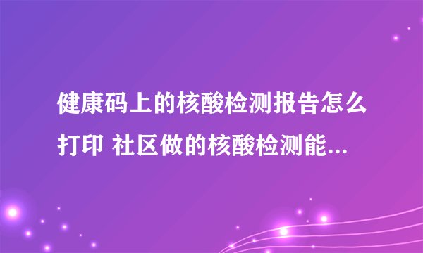 健康码上的核酸检测报告怎么打印 社区做的核酸检测能上飞机吗
