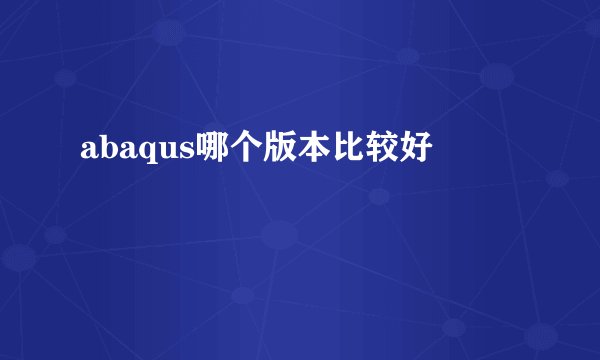 abaqus哪个版本比较好