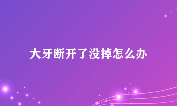 大牙断开了没掉怎么办