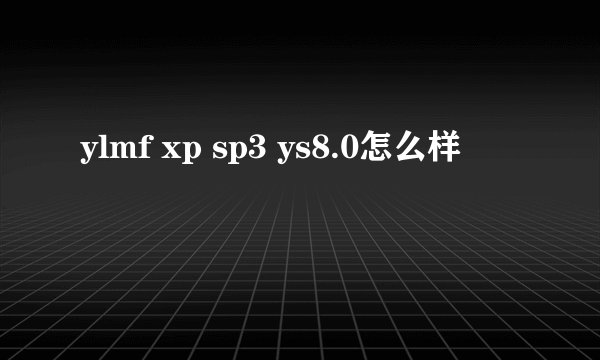 ylmf xp sp3 ys8.0怎么样