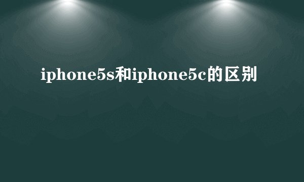 iphone5s和iphone5c的区别