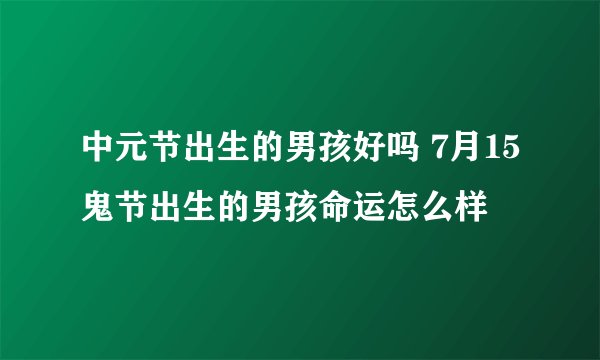 中元节出生的男孩好吗 7月15鬼节出生的男孩命运怎么样
