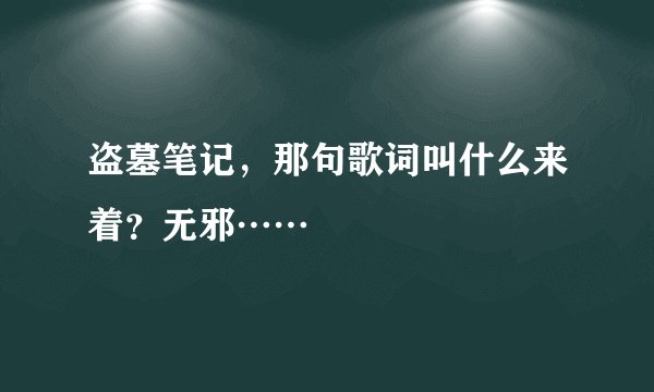 盗墓笔记，那句歌词叫什么来着？无邪……