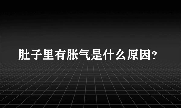 肚子里有胀气是什么原因？