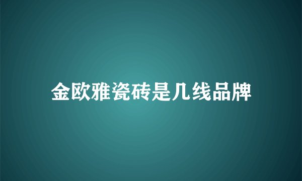 金欧雅瓷砖是几线品牌