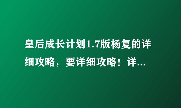 皇后成长计划1.7版杨复的详细攻略，要详细攻略！详细！详细！每月干什么，希望写清楚！