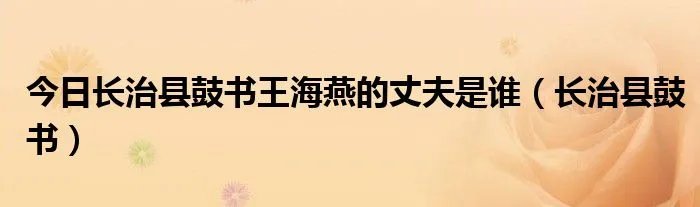 今日长治县鼓书王海燕的丈夫是谁（长治县鼓书）