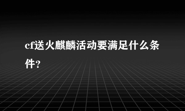 cf送火麒麟活动要满足什么条件?