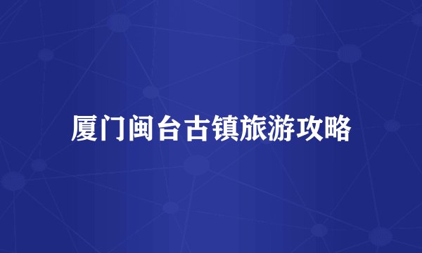 厦门闽台古镇旅游攻略
