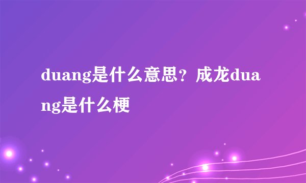 duang是什么意思？成龙duang是什么梗