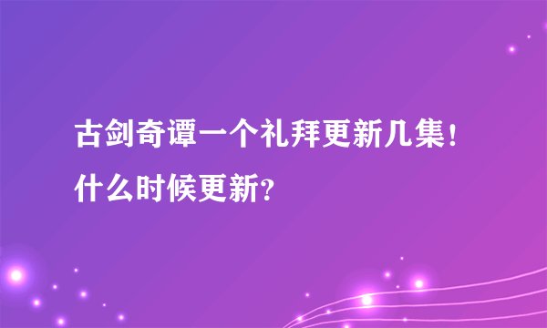 古剑奇谭一个礼拜更新几集！什么时候更新？