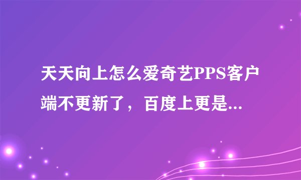天天向上怎么爱奇艺PPS客户端不更新了，百度上更是显示才更到13年，好奇怪，天天向上不是爱奇艺pp