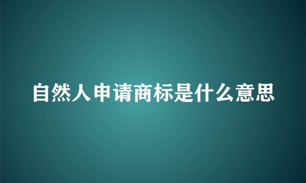 自然人申请商标是什么意思