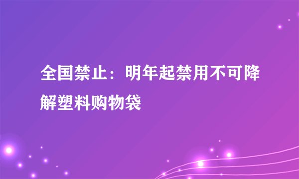 全国禁止：明年起禁用不可降解塑料购物袋