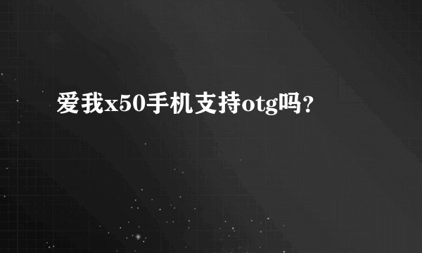 爱我x50手机支持otg吗？