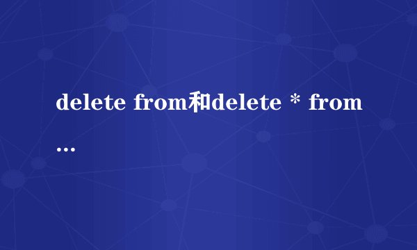 delete from和delete * from 的区别