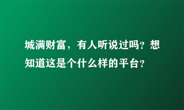 城满财富，有人听说过吗？想知道这是个什么样的平台？