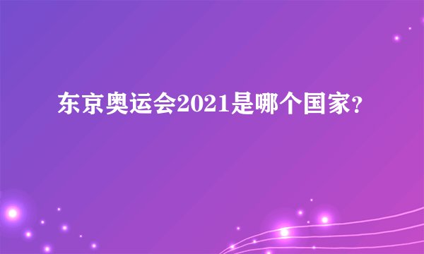 东京奥运会2021是哪个国家？