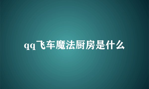 qq飞车魔法厨房是什么