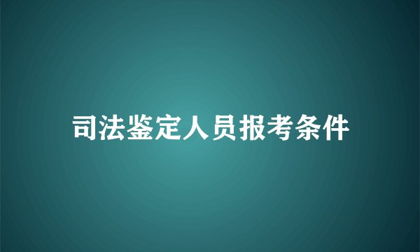 司法鉴定人员报考条件