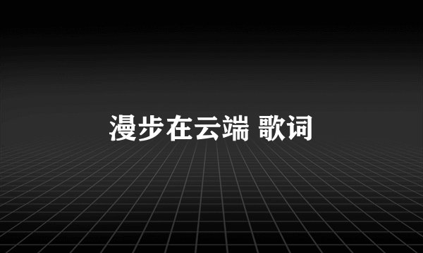 漫步在云端 歌词