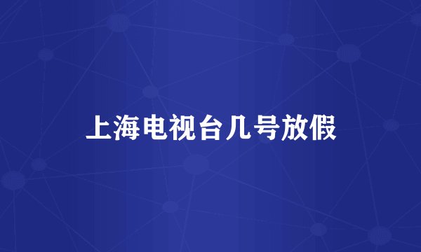 上海电视台几号放假